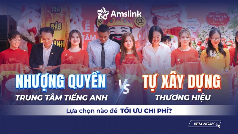 CHỌN NHƯỢNG QUYỀN TRUNG TÂM TIẾNG ANH HAY TỰ XÂY DỰNG THƯƠNG HIỆU ĐỂ TỐI ƯU CHI PHÍ?